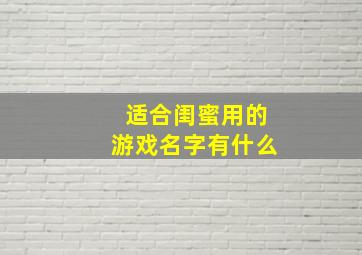 适合闺蜜用的游戏名字有什么