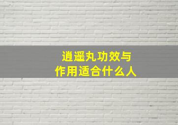 逍遥丸功效与作用适合什么人