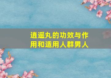 逍遥丸的功效与作用和适用人群男人