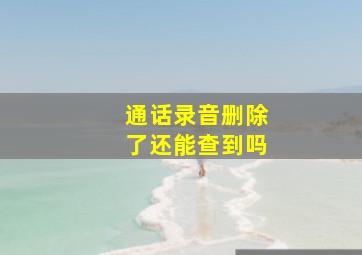 通话录音删除了还能查到吗