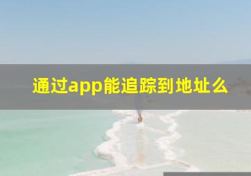 通过app能追踪到地址么