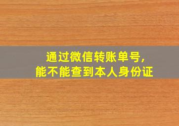 通过微信转账单号,能不能查到本人身份证