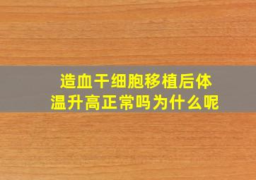 造血干细胞移植后体温升高正常吗为什么呢