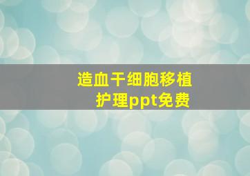 造血干细胞移植护理ppt免费