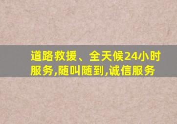 道路救援、全天候24小时服务,随叫随到,诚信服务