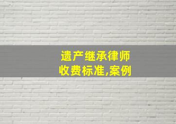 遗产继承律师收费标准,案例