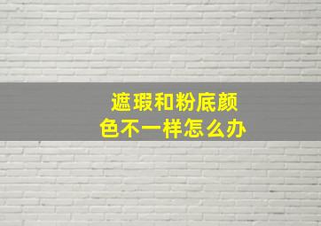 遮瑕和粉底颜色不一样怎么办