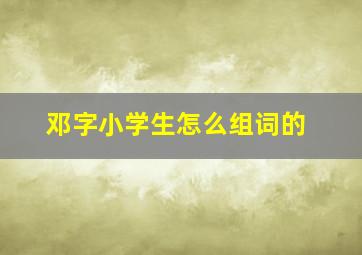 邓字小学生怎么组词的