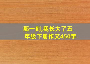 那一刻,我长大了五年级下册作文450字