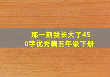 那一刻我长大了450字优秀篇五年级下册