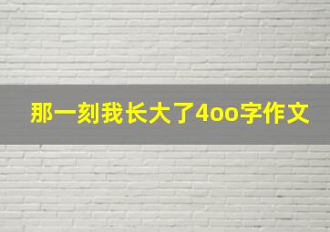 那一刻我长大了4oo字作文