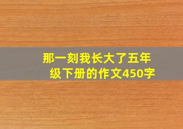 那一刻我长大了五年级下册的作文450字