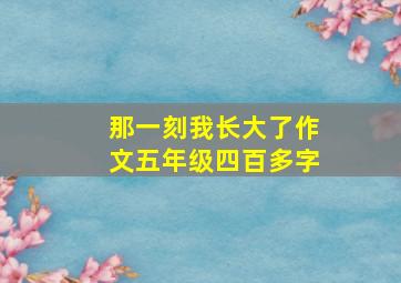 那一刻我长大了作文五年级四百多字