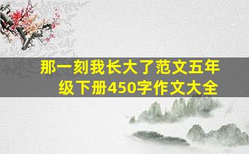 那一刻我长大了范文五年级下册450字作文大全