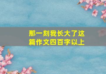 那一刻我长大了这篇作文四百字以上