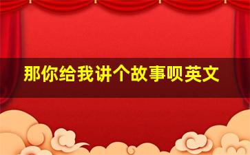 那你给我讲个故事呗英文