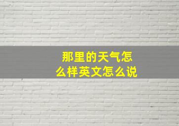 那里的天气怎么样英文怎么说