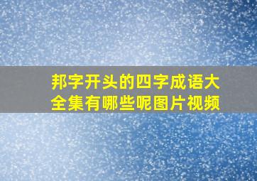 邦字开头的四字成语大全集有哪些呢图片视频