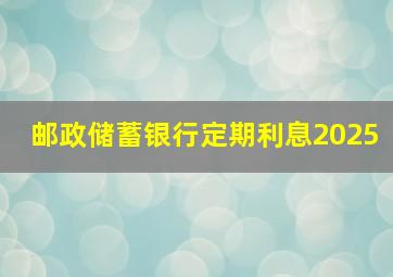 邮政储蓄银行定期利息2025