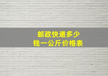 邮政快递多少钱一公斤价格表