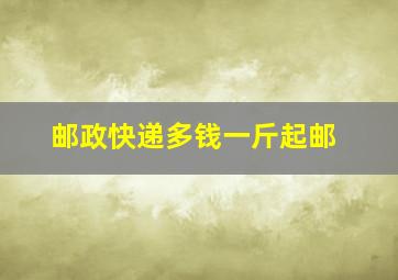 邮政快递多钱一斤起邮