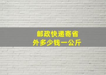 邮政快递寄省外多少钱一公斤