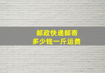 邮政快递邮寄多少钱一斤运费