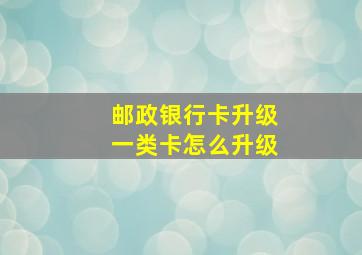 邮政银行卡升级一类卡怎么升级