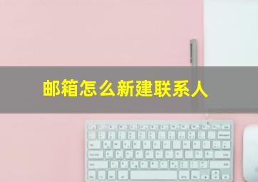 邮箱怎么新建联系人