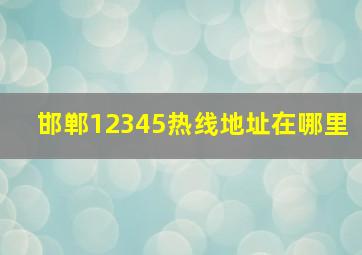 邯郸12345热线地址在哪里