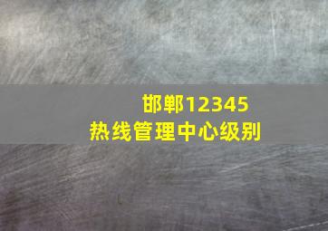 邯郸12345热线管理中心级别