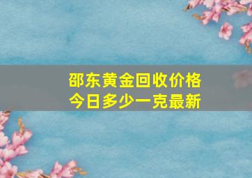 邵东黄金回收价格今日多少一克最新