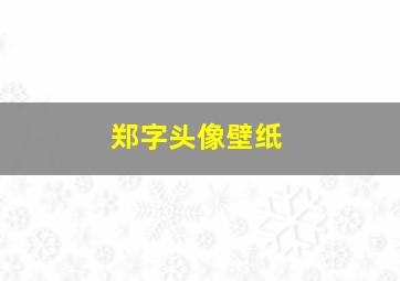 郑字头像壁纸