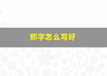 郑字怎么写好