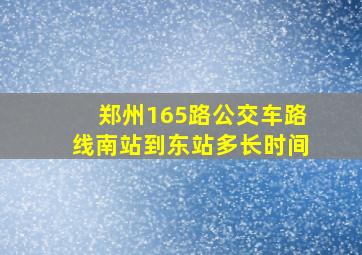 郑州165路公交车路线南站到东站多长时间