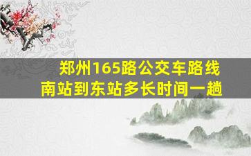 郑州165路公交车路线南站到东站多长时间一趟