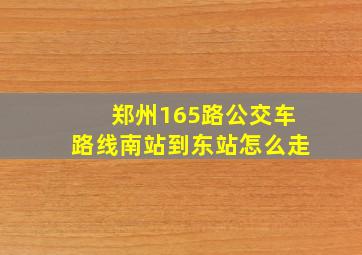 郑州165路公交车路线南站到东站怎么走