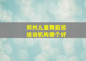 郑州儿童舞蹈班培训机构哪个好