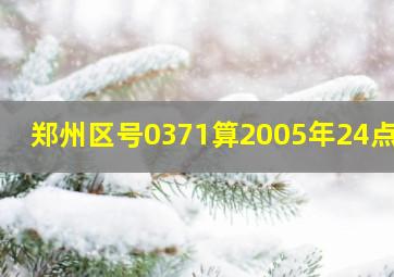 郑州区号0371算2005年24点起