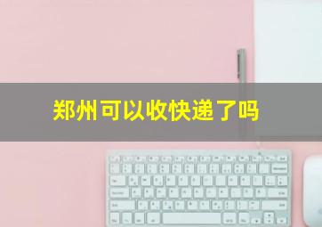 郑州可以收快递了吗