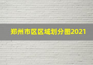 郑州市区区域划分图2021