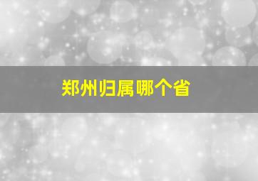 郑州归属哪个省