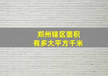 郑州辖区面积有多大平方千米