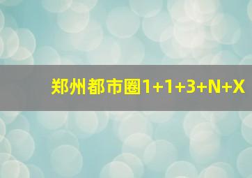 郑州都市圈1+1+3+N+X