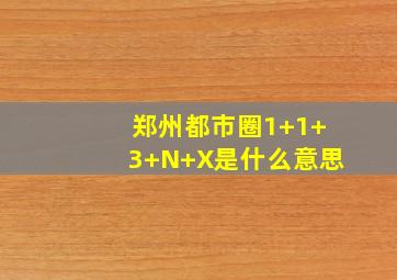 郑州都市圈1+1+3+N+X是什么意思