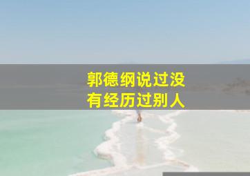 郭德纲说过没有经历过别人