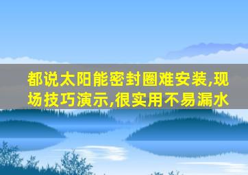 都说太阳能密封圈难安装,现场技巧演示,很实用不易漏水