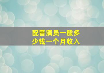 配音演员一般多少钱一个月收入