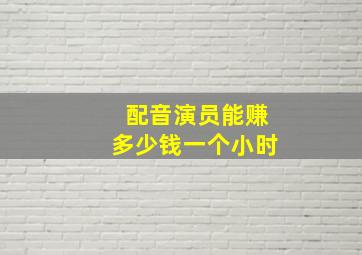 配音演员能赚多少钱一个小时