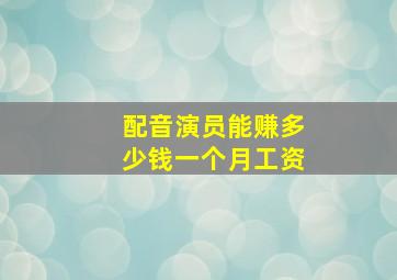 配音演员能赚多少钱一个月工资